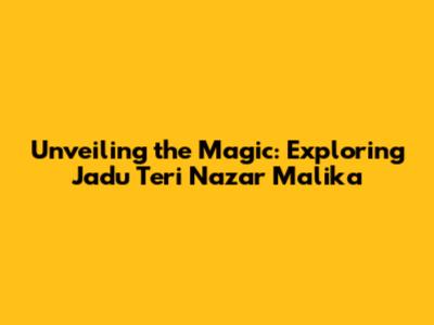 Unveiling the Magic: Exploring Jadu Teri Nazar Malika