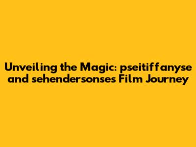 Unveiling the Magic: pseitiffanyse and sehendersonse's Film Journey