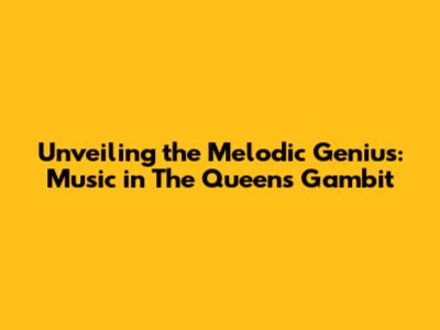 Unveiling the Melodic Genius: Music in The Queen's Gambit