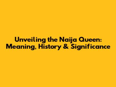 Unveiling the Naija Queen: Meaning, History & Significance