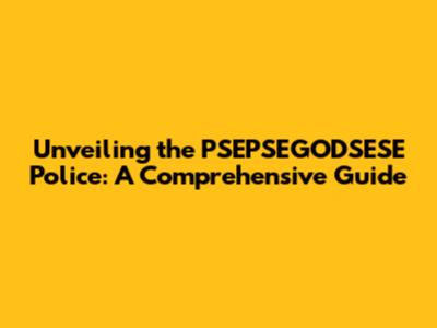 Unveiling the PSEPSEGODSESE Police: A Comprehensive Guide