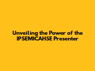 Unveiling the Power of the IPSEMICAHSE Presenter