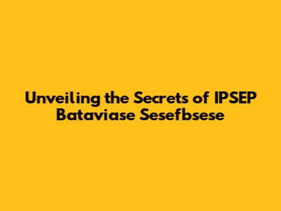 Unveiling the Secrets of IPSEP Bataviase Sesefbsese