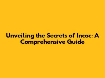Unveiling the Secrets of Incoc: A Comprehensive Guide