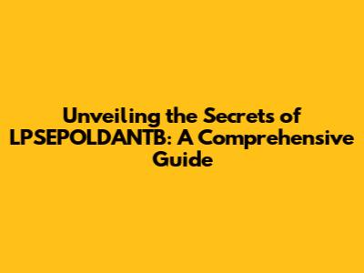 Unveiling the Secrets of LPSEPOLDANTB: A Comprehensive Guide