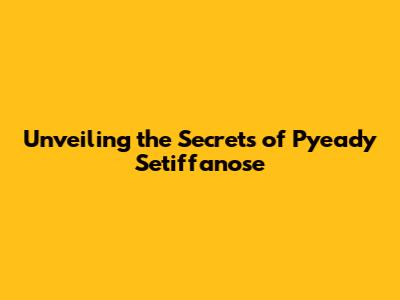 Unveiling the Secrets of Pyeady Setiffanose