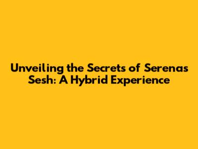 Unveiling the Secrets of Serena's Sesh: A Hybrid Experience