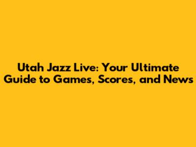 Utah Jazz Live: Your Ultimate Guide to Games, Scores, and News