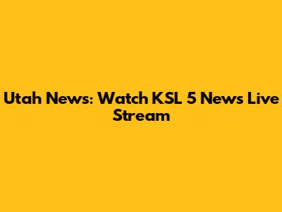 Utah News: Watch KSL 5 News Live Stream