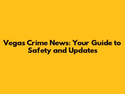 Vegas Crime News: Your Guide to Safety and Updates