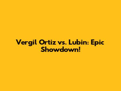 Vergil Ortiz vs. Lubin: Epic Showdown!