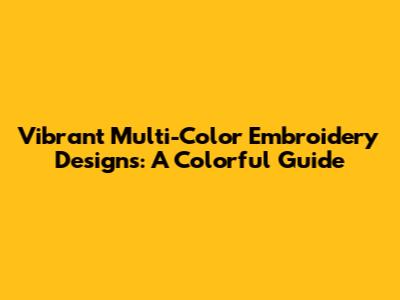 Vibrant Multi-Color Embroidery Designs: A Colorful Guide