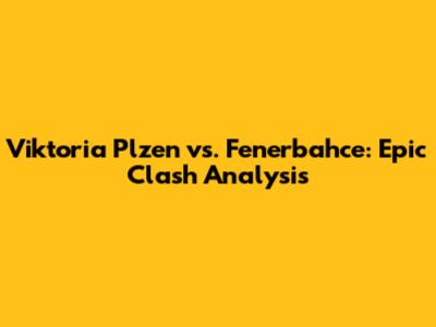 Viktoria Plzen vs. Fenerbahce: Epic Clash Analysis