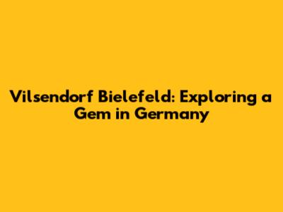 Vilsendorf Bielefeld: Exploring a Gem in Germany
