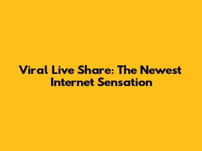 Viral Live Share: The Newest Internet Sensation