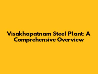 Visakhapatnam Steel Plant: A Comprehensive Overview