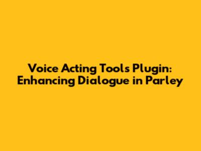 Voice Acting Tools Plugin: Enhancing Dialogue in Parley