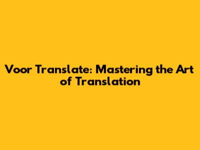 Voor Translate: Mastering the Art of Translation