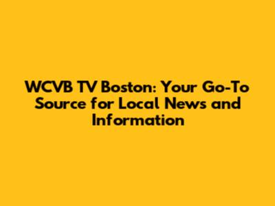 WCVB TV Boston: Your Go-To Source for Local News and Information
