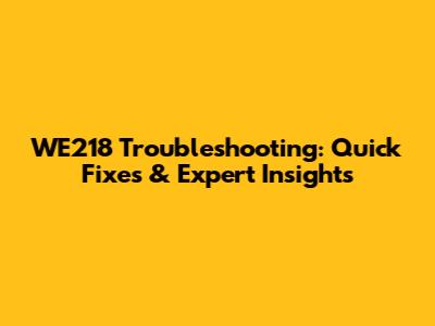 WE218 Troubleshooting: Quick Fixes & Expert Insights