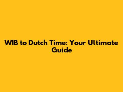WIB to Dutch Time: Your Ultimate Guide