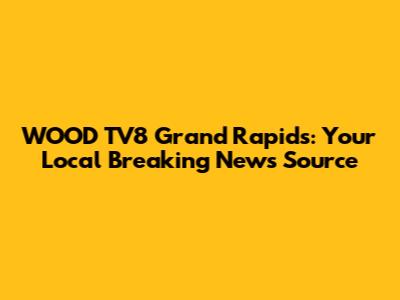 WOOD TV8 Grand Rapids: Your Local Breaking News Source