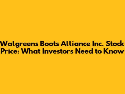 Walgreens Boots Alliance Inc. Stock Price: What Investors Need to Know