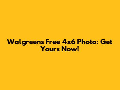 Walgreens Free 4x6 Photo: Get Yours Now!