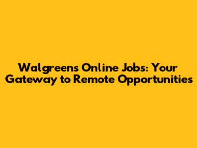 Walgreens Online Jobs: Your Gateway to Remote Opportunities