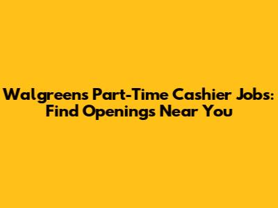 Walgreens Part-Time Cashier Jobs: Find Openings Near You