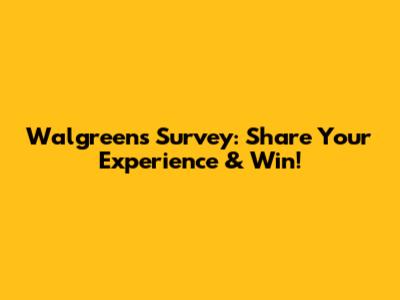 Walgreens Survey: Share Your Experience & Win!