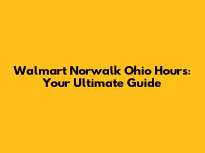 Walmart Norwalk Ohio Hours: Your Ultimate Guide