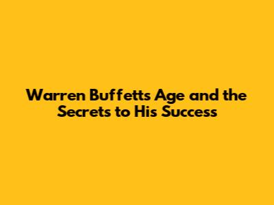 Warren Buffett's Age and the Secrets to His Success