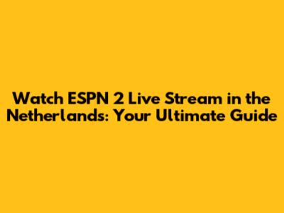 Watch ESPN 2 Live Stream in the Netherlands: Your Ultimate Guide