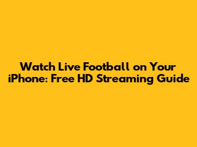 Watch Live Football on Your iPhone: Free HD Streaming Guide