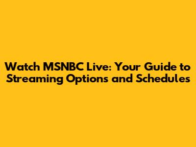 Watch MSNBC Live: Your Guide to Streaming Options and Schedules
