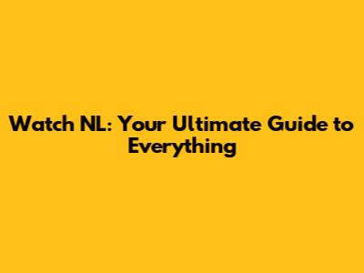 Watch NL: Your Ultimate Guide to Everything