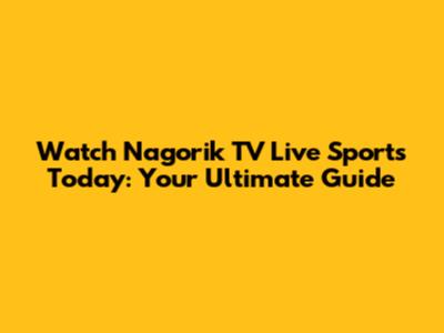 Watch Nagorik TV Live Sports Today: Your Ultimate Guide