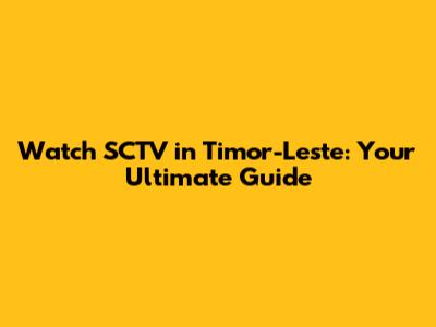Watch SCTV in Timor-Leste: Your Ultimate Guide