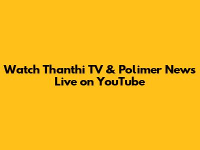 Watch Thanthi TV & Polimer News Live on YouTube