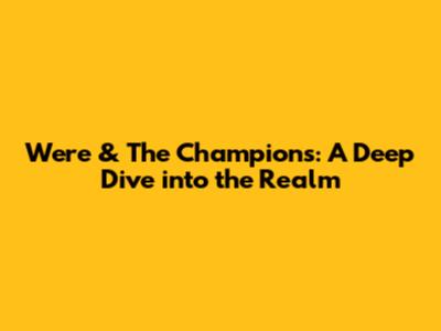 Were & The Champions: A Deep Dive into the Realm