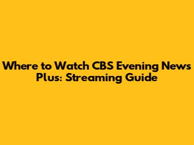 Where to Watch CBS Evening News Plus: Streaming Guide