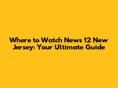 Where to Watch News 12 New Jersey: Your Ultimate Guide