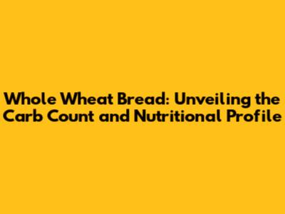 Whole Wheat Bread: Unveiling the Carb Count and Nutritional Profile