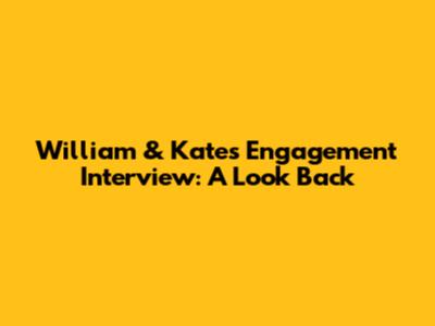 William & Kate's Engagement Interview: A Look Back