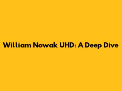 William Nowak UHD: A Deep Dive