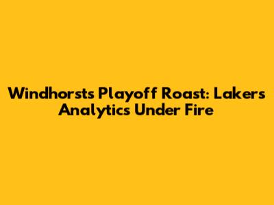 Windhorst's Playoff Roast: Lakers' Analytics Under Fire