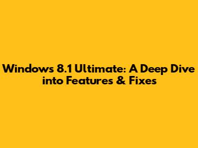 Windows 8.1 Ultimate: A Deep Dive into Features & Fixes