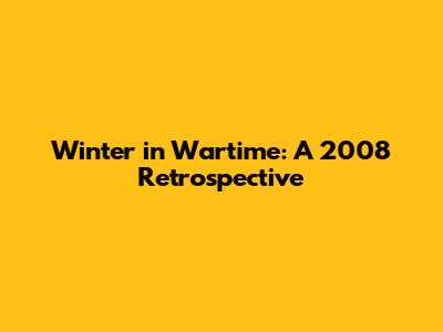 Winter in Wartime: A 2008 Retrospective