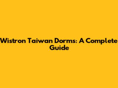 Wistron Taiwan Dorms: A Complete Guide